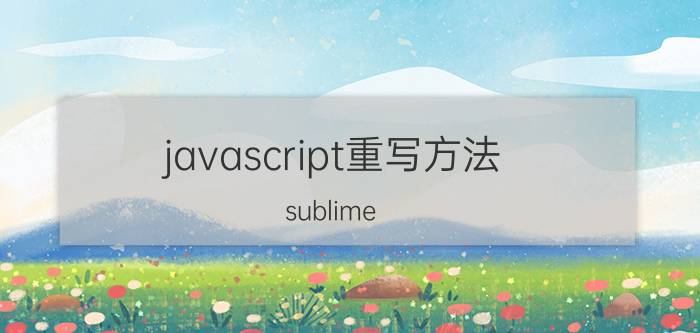 javascript重写方法 sublime JavaScript软件如何配置比较好？